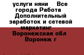 услуги няни  - Все города Работа » Дополнительный заработок и сетевой маркетинг   . Воронежская обл.,Воронеж г.